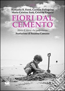 Fiori dal cemento. Storie di donne che costruiscono libro di Zagaria Cristina; Sarò Maria Cristina; Ferré Raffaella R.