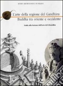 L'arte del Gandhara Buddha tra oriente e occidente. Guida alla sezione dell'arte del Gandhara libro di Provenzali Anna