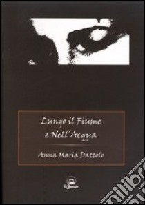 Lungo il fiume e nell'acqua libro di Dattolo Anna M.