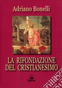 La rifondazione del cristianesimo libro di Bonelli Adriano