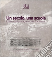 Un secolo, una scuola. 1915 2015 il lavoro dei protagonisti del centenario Scuola Francesco Baracca e Giacomo Leopardi Como libro di Della Torre Sara