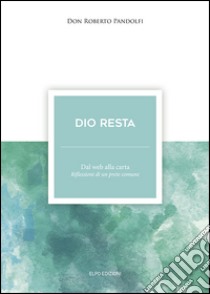 Dio resta. Dal web alla carta. Riflessioni di un prete comune libro di Pandolfi Roberto