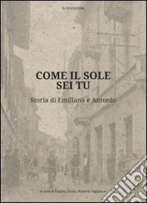 Come il sole sei tu. Storia di Emiliana e Antonio libro di Tagliabue Fausto; Tagliabue Giulia; Tagliabue Roberto