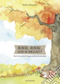 Albero, albero cosa mi racconti? Diario di alfabetizzazione scientifica nella scuola primaria libro di Brunelli Fulvia