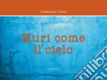 Muri come il cielo libro di Lironi Francesca