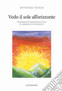 Vedo il sole all'orizzonte. Flashback di esperienze di vita, di adozione e di emozioni libro di Tenca Antonio