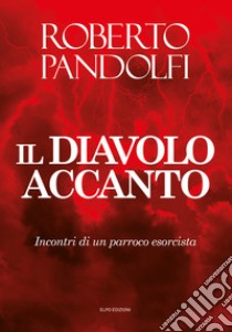 Il diavolo accanto. Incontri di un parroco esorcista libro di Pandolfi Roberto