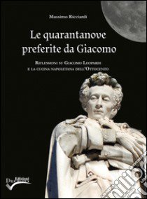 Le quarantanove preferite da Giacomo. Riflessioni su Giacomo Leopardi e la cucina napoletana dell'ottocento libro di Ricciardi Massimo