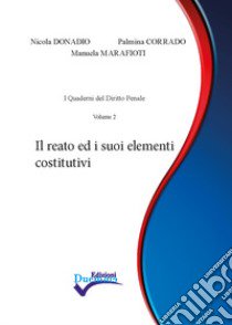 Il reato ed i suoi elementi costitutivi libro di Donadio Nicola; Corrado Palmina; Marafioti Manuela