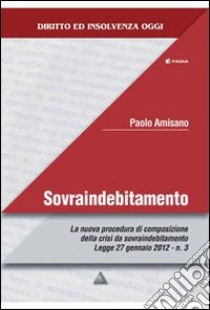 Sovraindebitamento. La nuova procedura di composizione della crisi da sovraindebitamento Legge 27 gennaio 2012 n. 3 libro di Amisano Paolo