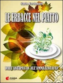 Le erbacce nel piatto. Dall'antipasto all'ammazzacaffè libro di Fortunato Carlo