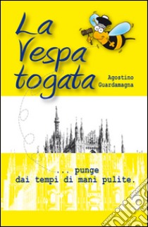 La vespa togata. Punge dai tempi di mani pulite libro di Guardamagna Agostino