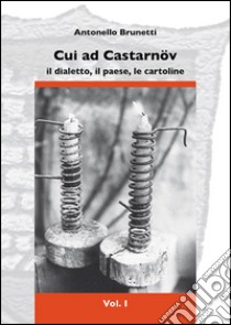 Cui ad Castarnöv. Il dialetto, il paese, le cartoline. Vol. 1 libro di Brunetti Antonello