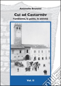 Cui ad Castarnöv. L'ambiente, la gente, le attività. Vol. 2 libro di Brunetti Antonello