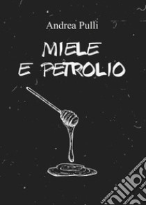 Miele e petrolio libro di Pulli Andrea