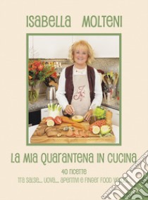 La mia quarantena in cucina. 40 ricette tra salse, uova, aperitivi e finger food veloci. Vol. 1 libro di Molteni Calzolari Isabella