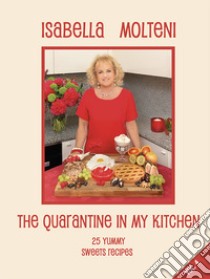 The quarantine in my kitchen. 25 yummy sweets recipes. Ediz. illustrata. Vol. 4 libro di Molteni Calzolari Isabella