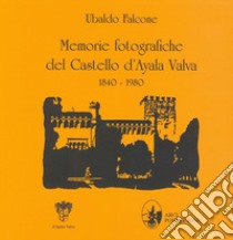 Memorie fotografiche del castello d'Ayala Valva 1840-1980. Ediz. illustrata libro di Falcone Ubaldo