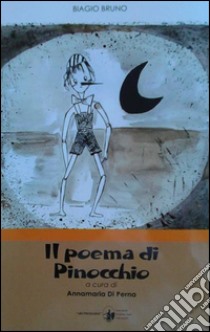 Il poema di Pinocchio. Versione in poesia di «Le avventure di Pinocchio» di Carlo Collodi libro di Bruno Biagio; Di Perna A. (cur.)