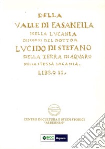 Della Valle di Fasanella nella Lucania. Discorsi del dottor Lucido Di Stefano della terra di Aquaro nella stessa Lucania. Nuova ediz.. Vol. 2 libro di Di Stefano Lucido