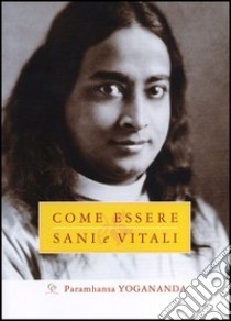 Come essere sani e vitali libro di Paramhansa Yogananda (Swami)