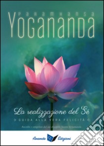 La realizzazione del sé. Guida alla vera felicità libro di Paramhansa Yogananda (Swami)