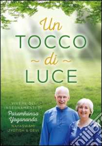 Un tocco di luce. Vivere gli insegnamenti di Paramhansa Yogananda libro di Novak Jyotish; Novak Devi