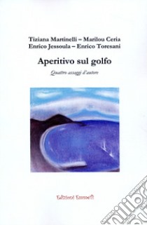 Aperitivo sul golfo. Quattro assaggi d'autore libro di Martinelli Tiziana; Ceria Marilou; Jessoula Enrico