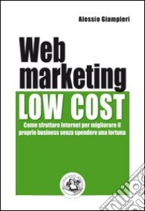 Web marketing low cost. Come sfruttare internet per migliorare il proprio business senza spendere una fortuna libro di Giampieri Alessio