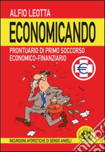 Economicando. Prontuario di primo soccorso economico-finanziario libro di Leotta Alfio