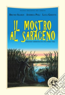 Il mostro al Saraceno. Romanzo umoristico di una storia vera. Ediz. illustrata libro di Poli Andrea; Sgarzi Bruno; Ghetti Luca