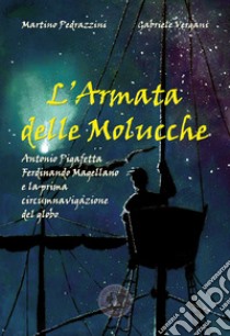 L'Armata delle Molucche. Antonio Pigafetta, Ferdinando Magellano e la prima circumnavigazione del globo libro di Pedrazzini Martino