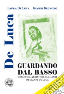 Guardando dal basso. Didattica artistico-familiare di Gianni De Luca libro di De Luca Laura; Brunoro Gianni