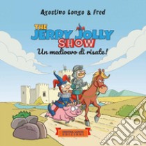 The Jerry Jolly show. Un medioevo di risate. Ediz. illustrata libro di Longo Agostino; Dalla Rosa Federico