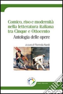 Comico, riso e modernità nella letteratura italiana tra Cinque e Ottocento. Antologia delle opere libro di Nardi F. (cur.)