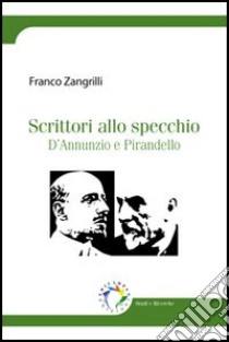 Scrittori allo specchio. D'Annunzio e Pirandello libro di Zangrilli Franco