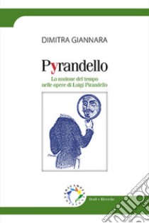 Pyrandello. La nozione del tempo nelle opere di Luigi Pirandello libro di Giannara Dimitra