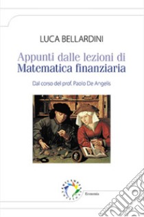 Appunti dalle lezioni di matematica finanziaria. Dal corso del prof. Paolo De Angelis libro di Bellardini Luca