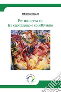 Per una terza via tra capitalismo e collettivismo libro di Bonanni Maurizio