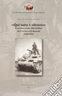 «Qui tutto è silenzio». Il carrista scelto Aldo Delfino da Cervaro a El Alamein (1920-1942) libro di De Angelis Curtis Gaetano