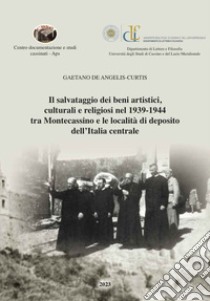 Il salvataggio dei beni artistici, culturali e religiosi nel 1939-1944 tra Montecassino e le località di deposito dell'Italia centrale libro di De Angelis Curtis Gaetano