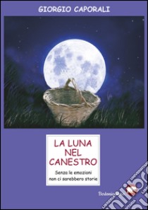 La luna nel canestro. Senza le emozioni non ci sarebbero storie libro di Caporali Giorgio