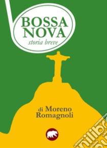 Bossa nova. Storia breve libro di Romagnoli Moreno