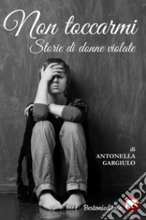 Non toccarmi. Storie di donne violate libro di Gargiulo Antonella