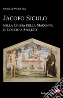 Jacopo Siculo nella chiesa della Madonna di Loreto a Spoleto libro di Paggetta Monica