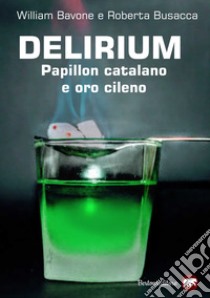 Delirium. Papillon catalano e oro cileno libro di Bavone William; Busacca Roberta