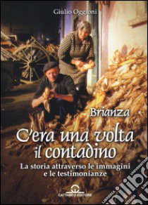 C'era una volta il contadino. La storia attraverso le immagini e le testimonianze libro di Oggioni Giulio