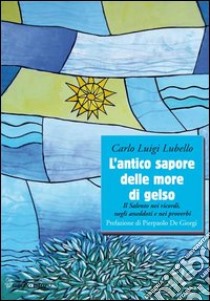 L'antico sapore delle more di gelso. Il Salento nei ricordi, negli anedotti nei proverbi libro di Lubello Carlo L.