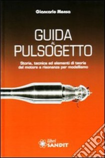 Guida al pulsogetto. Storia, tecnica ed elementi di teoria del motore a risonanza per modellismo libro di Mensa Giancarlo