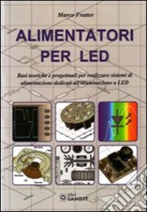 Alimentatori per LED. Basi teoriche e progettuali per realizzare sistemi di alimentazione dedicati all'illuminazione a LED libro di Fratter Marco